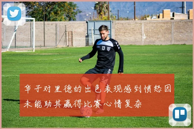 华子对里德的出色表现感到愤怒因未能助其赢得比赛心情复杂