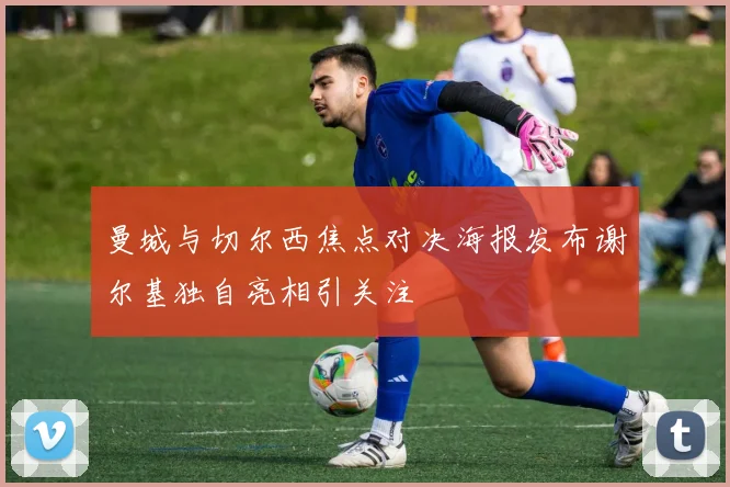 曼城与切尔西焦点对决海报发布谢尔基独自亮相引关注