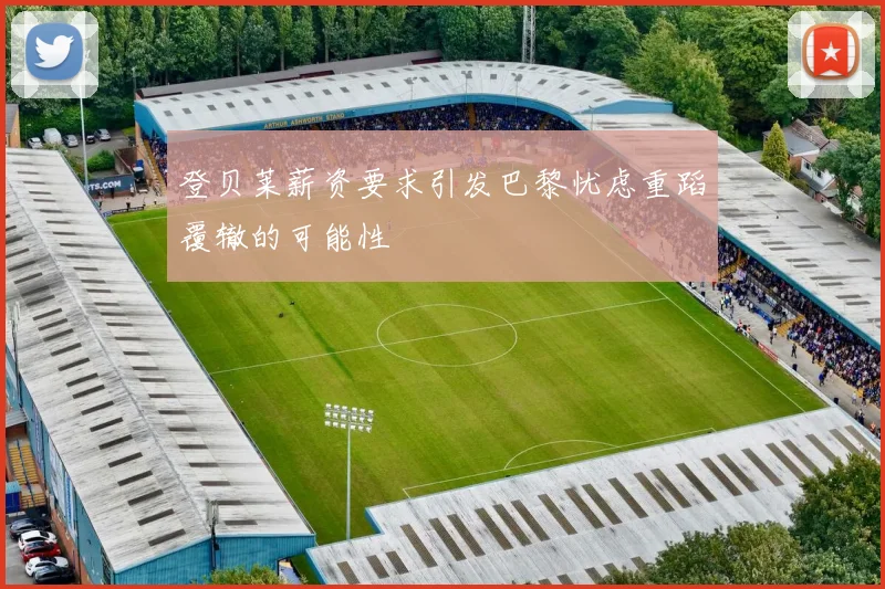 登贝莱薪资要求引发巴黎忧虑重蹈覆辙的可能性