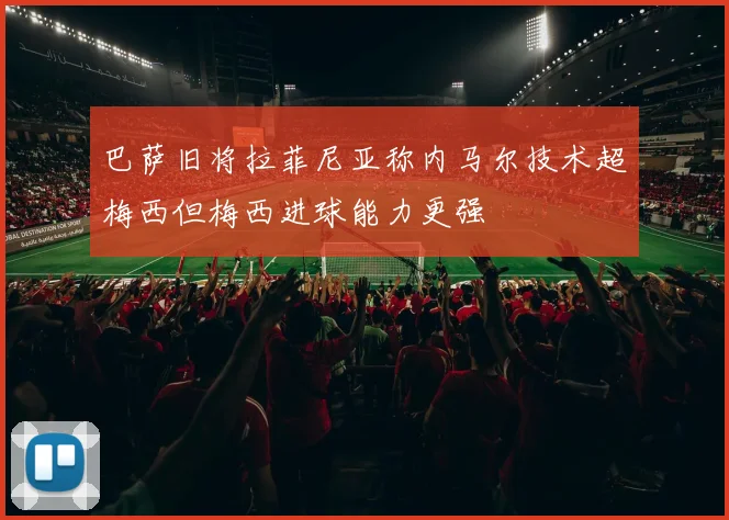 巴萨旧将拉菲尼亚称内马尔技术超梅西但梅西进球能力更强