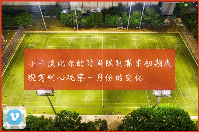 小卡谈比尔的时间限制赛季初期表现需耐心观察一月份的变化