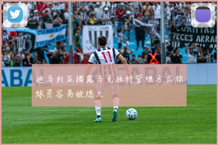 迪马利亚揭露马竞独特管理方式称球员容易被熄火