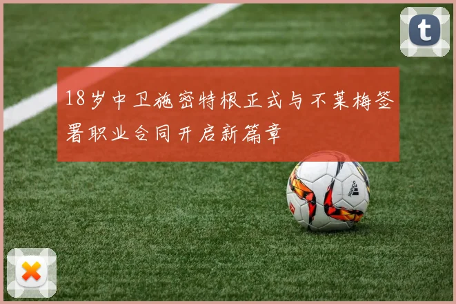 18岁中卫施密特根正式与不莱梅签署职业合同开启新篇章