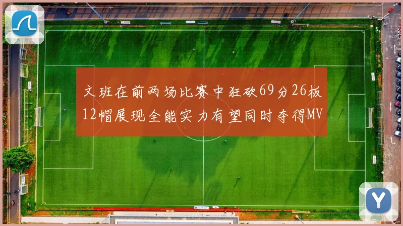 文班在前两场比赛中狂砍69分26板12帽展现全能实力有望同时夺得MVPDPOY和MIP