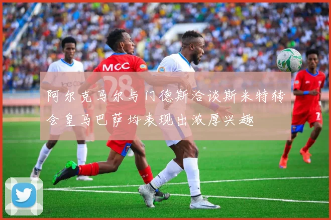 阿尔克马尔与门德斯洽谈斯米特转会皇马巴萨均表现出浓厚兴趣