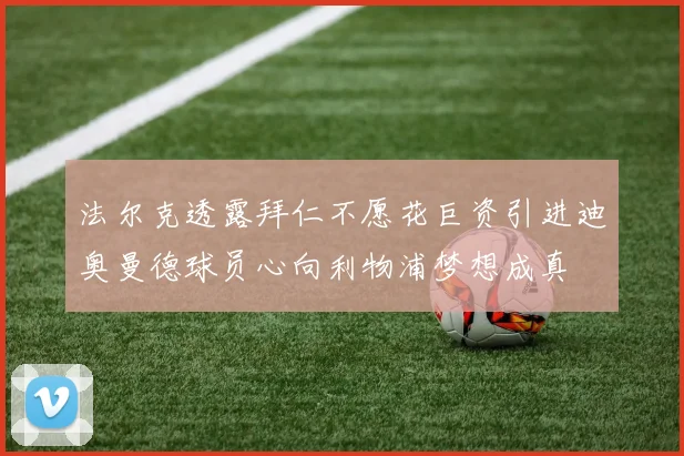 法尔克透露拜仁不愿花巨资引进迪奥曼德球员心向利物浦梦想成真