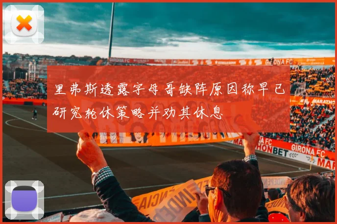 里弗斯透露字母哥缺阵原因称早已研究轮休策略并劝其休息