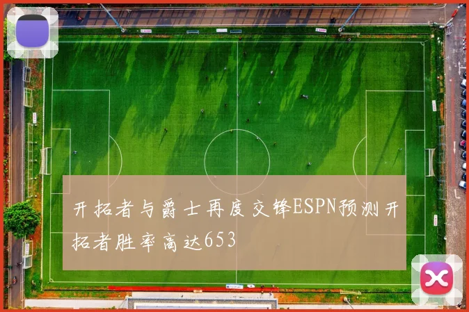 开拓者与爵士再度交锋ESPN预测开拓者胜率高达653