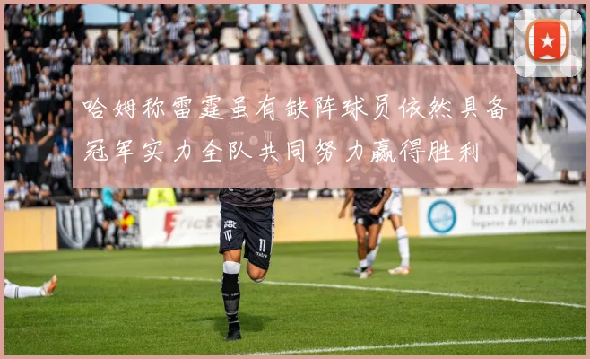 哈姆称雷霆虽有缺阵球员依然具备冠军实力全队共同努力赢得胜利