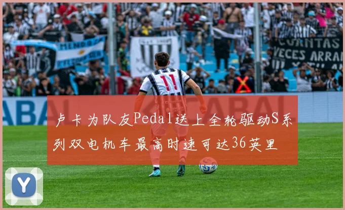 卢卡为队友Pedal送上全轮驱动S系列双电机车最高时速可达36英里