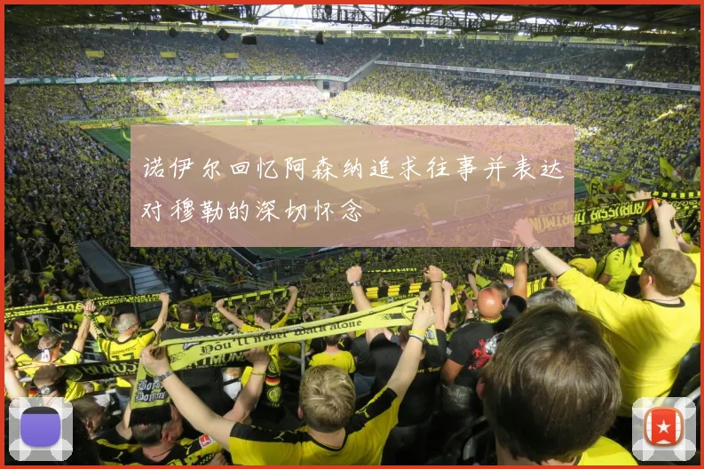 诺伊尔回忆阿森纳追求往事并表达对穆勒的深切怀念