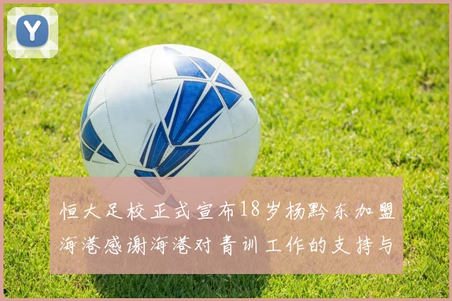 恒大足校正式宣布18岁杨黔东加盟海港感谢海港对青训工作的支持与认可